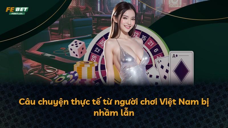 Câu chuyện thực tế từ người chơi Việt Nam bị nhầm lẫn