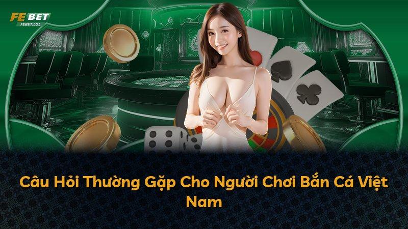 Câu Hỏi Thường Gặp Cho Người Chơi Bắn Cá Việt Nam