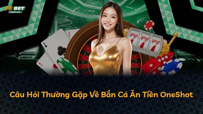 Câu Hỏi Thường Gặp Về Bắn Cá Ăn Tiền OneShot