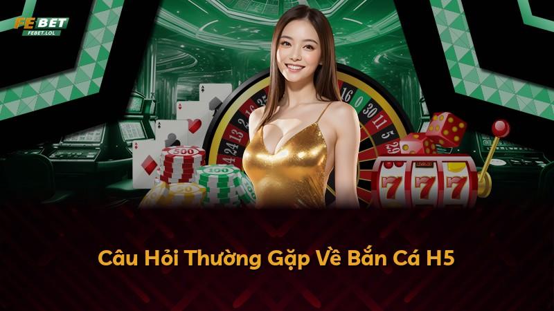 Câu Hỏi Thường Gặp Về Bắn Cá H5