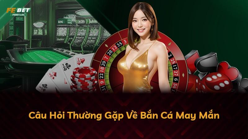 Câu Hỏi Thường Gặp Về Bắn Cá May Mắn