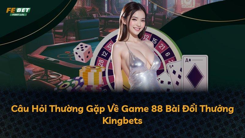 Câu Hỏi Thường Gặp Về Game 88 Bài Đổi Thưởng Kingbets