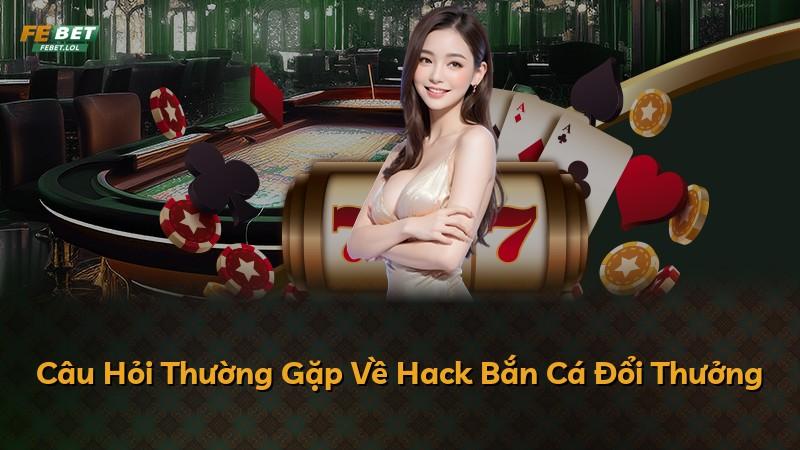Câu Hỏi Thường Gặp Về Hack Bắn Cá Đổi Thưởng