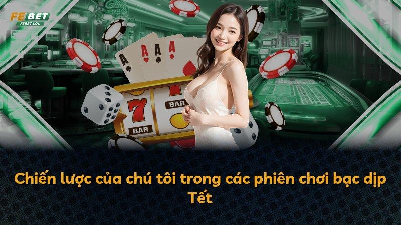 Chiến lược của chú tôi trong các phiên chơi bạc dịp Tết