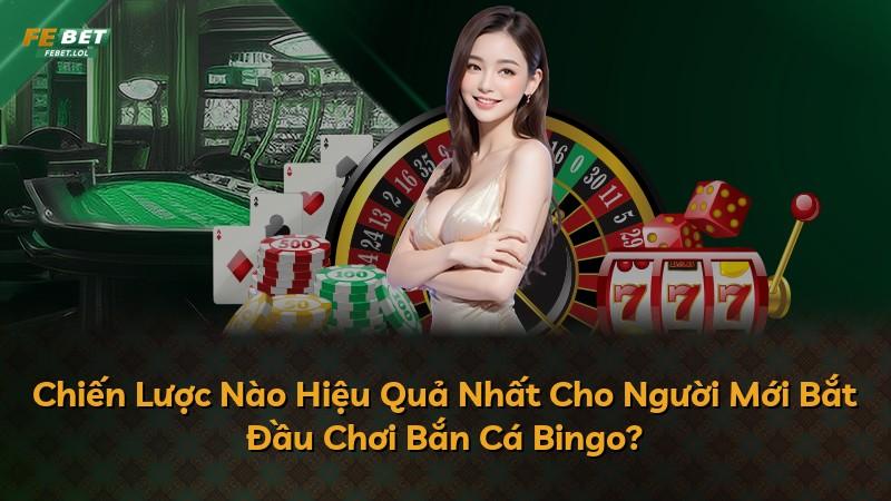 Chiến Lược Nào Hiệu Quả Nhất Cho Người Mới Bắt Đầu Chơi Bắn Cá Bingo?