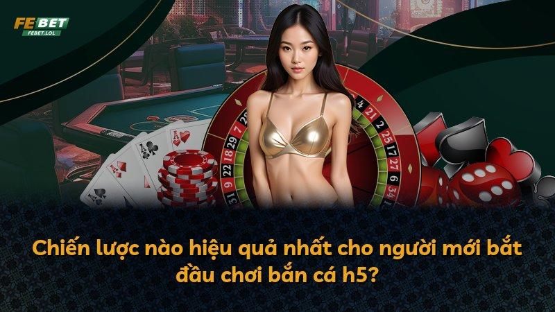 Chiến lược nào hiệu quả nhất cho người mới bắt đầu chơi bắn cá h5?