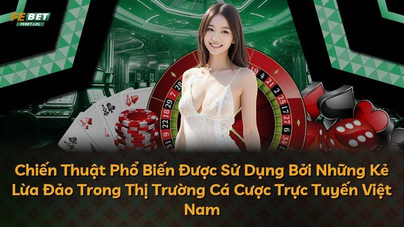 Chiến Thuật Phổ Biến Được Sử Dụng Bởi Những Kẻ Lừa Đảo Trong Thị Trường Cá Cược Trực Tuyến Việt Nam