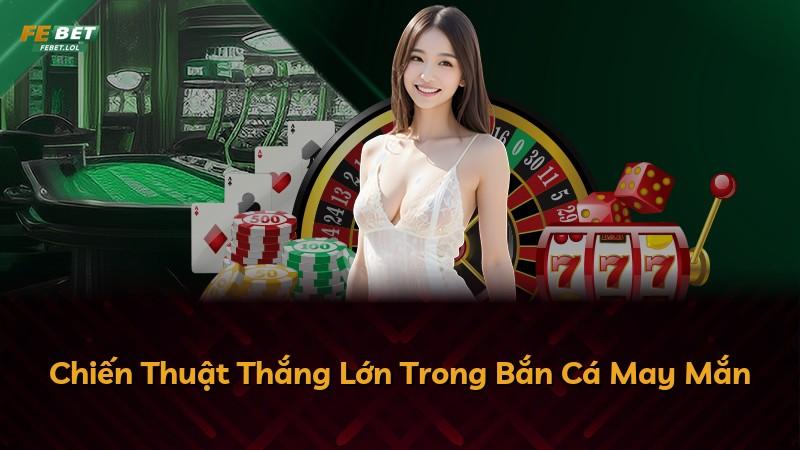 Chiến Thuật Thắng Lớn Trong Bắn Cá May Mắn