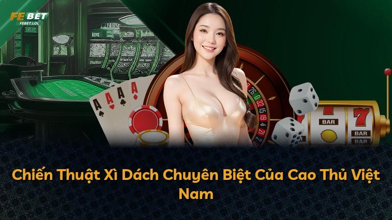 Chiến Thuật Xì Dách Chuyên Biệt Của Cao Thủ Việt Nam