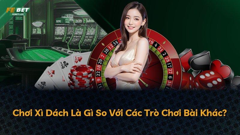 Chơi Xì Dách Là Gì So Với Các Trò Chơi Bài Khác?