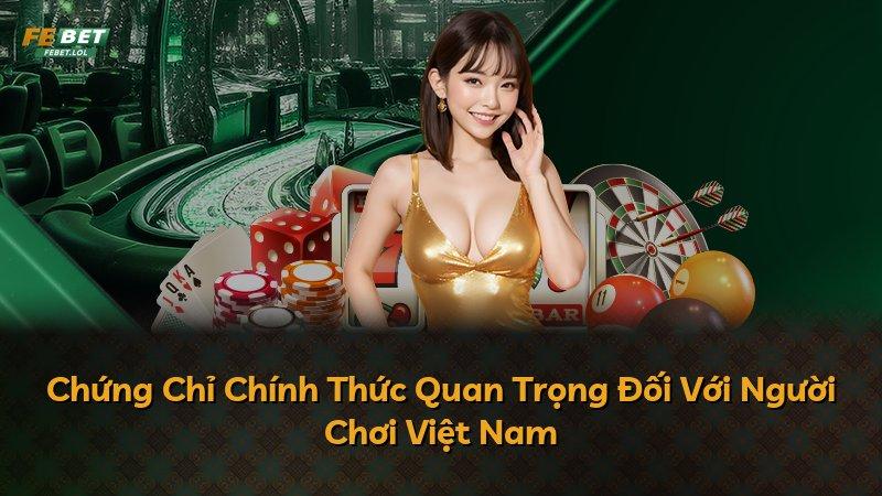 Chứng Chỉ Chính Thức Quan Trọng Đối Với Người Chơi Việt Nam