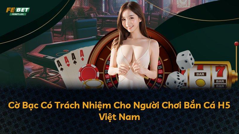 Cờ Bạc Có Trách Nhiệm Cho Người Chơi Bắn Cá H5 Việt Nam