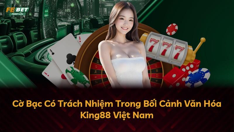 Cờ Bạc Có Trách Nhiệm Trong Bối Cảnh Văn Hóa King88 Việt Nam