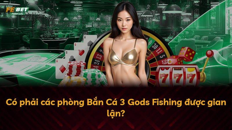 Có phải các phòng Bắn Cá 3 Gods Fishing được gian lận?