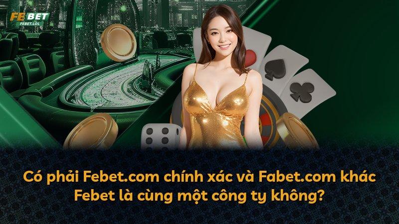Có phải Febet.com chính xác và Fabet.com khác Febet là cùng một công ty không?
