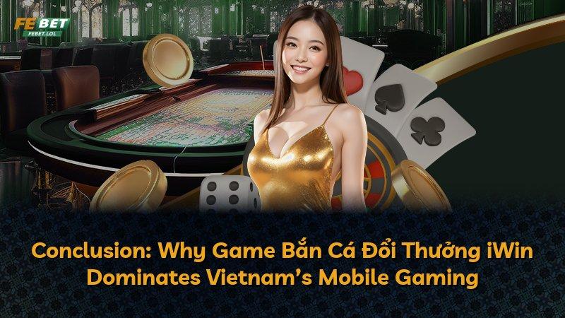 Conclusion: Why Game Bắn Cá Đổi Thưởng iWin Dominates Vietnam’s Mobile Gaming