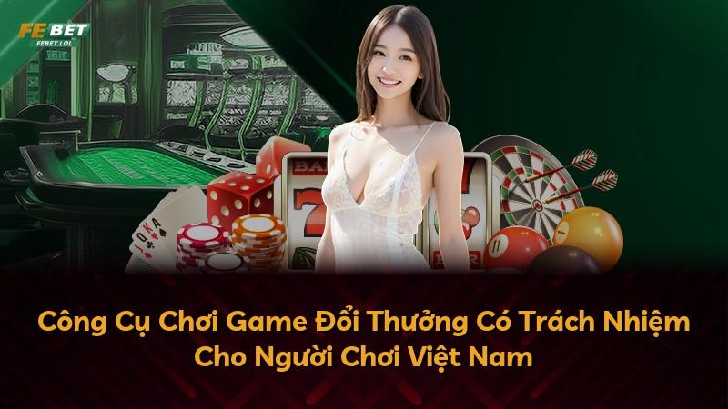 Công Cụ Chơi Game Đổi Thưởng Có Trách Nhiệm Cho Người Chơi Việt Nam
