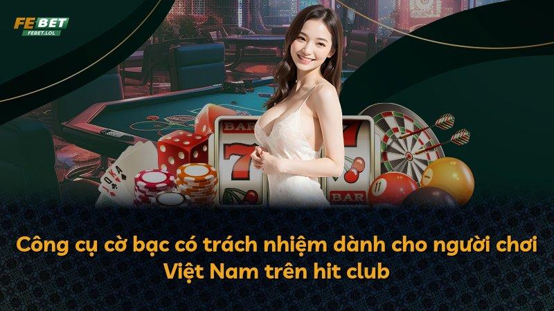 Công cụ cờ bạc có trách nhiệm dành cho người chơi Việt Nam trên hit club