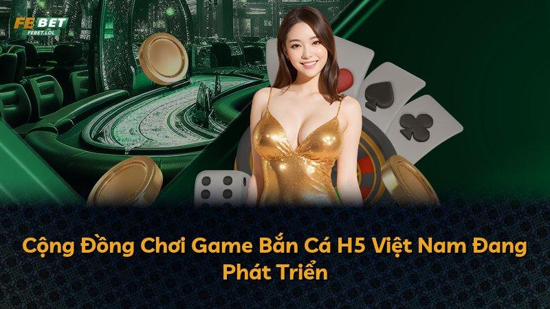 Cộng Đồng Chơi Game Bắn Cá H5 Việt Nam Đang Phát Triển
