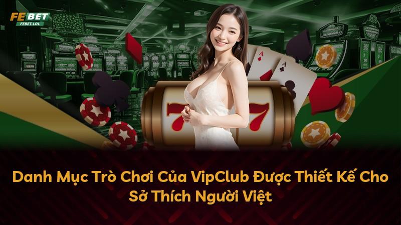 Danh Mục Trò Chơi Của VipClub Được Thiết Kế Cho Sở Thích Người Việt