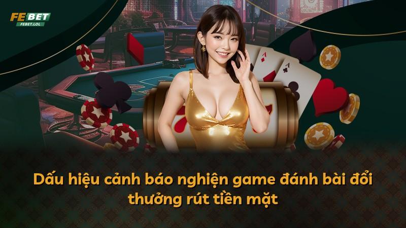 Dấu hiệu cảnh báo nghiện game đánh bài đổi thưởng rút tiền mặt