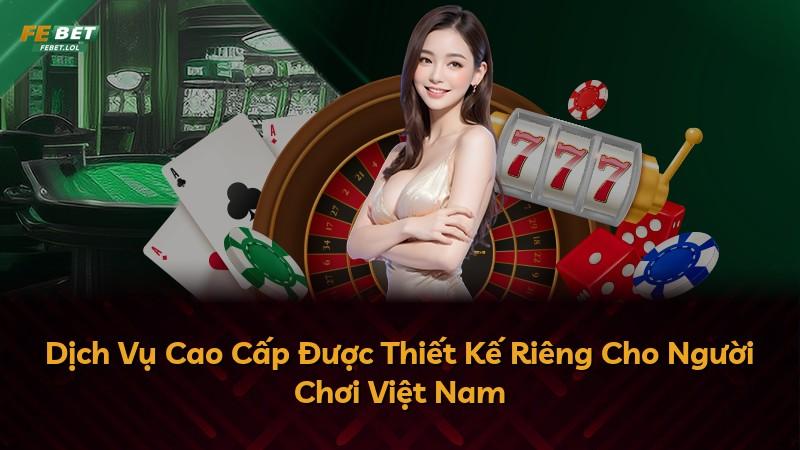 Dịch Vụ Cao Cấp Được Thiết Kế Riêng Cho Người Chơi Việt Nam
