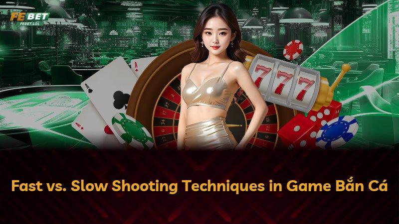 Fast vs. Slow Shooting Techniques in Game Bắn Cá