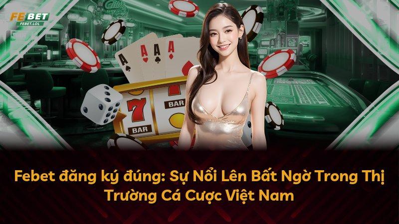 Febet đăng ký đúng: Sự Nổi Lên Bất Ngờ Trong Thị Trường Cá Cược Việt Nam