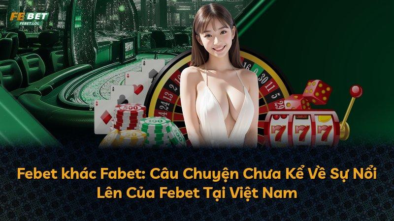 Febet khác Fabet: Câu Chuyện Chưa Kể Về Sự Nổi Lên Của Febet Tại Việt Nam