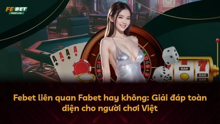 Febet liên quan Fabet hay không: Giải đáp toàn diện cho người chơi Việt
