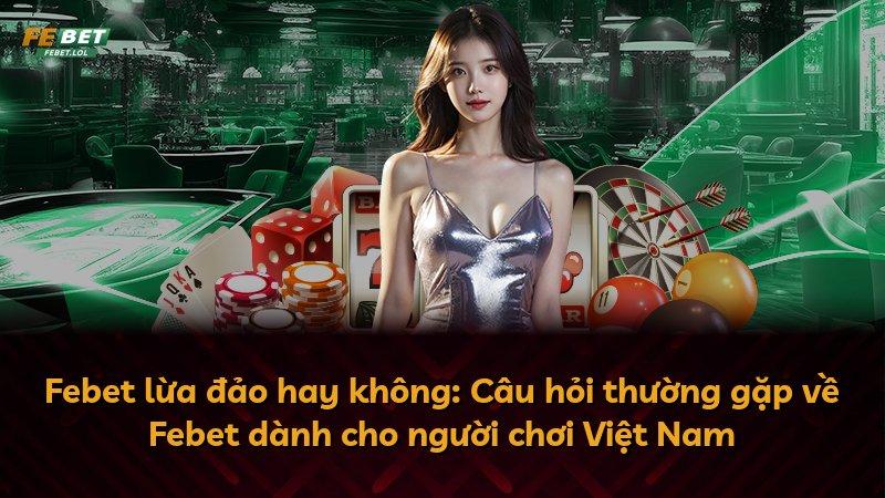 Febet lừa đảo hay không: Câu hỏi thường gặp về Febet dành cho người chơi Việt Nam