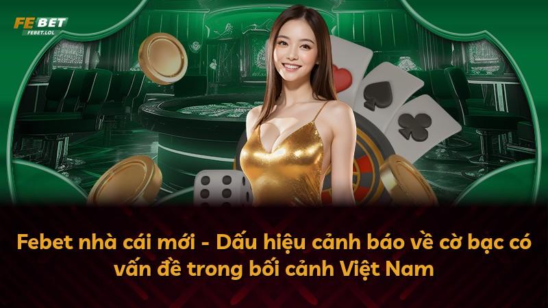 Febet nhà cái mới - Dấu hiệu cảnh báo về cờ bạc có vấn đề trong bối cảnh Việt Nam