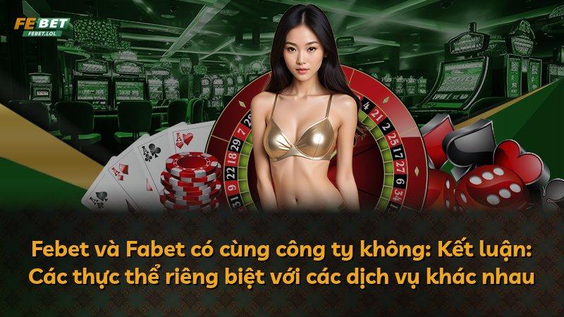 Febet và Fabet có cùng công ty không: Kết luận: Các thực thể riêng biệt với các dịch vụ khác nhau