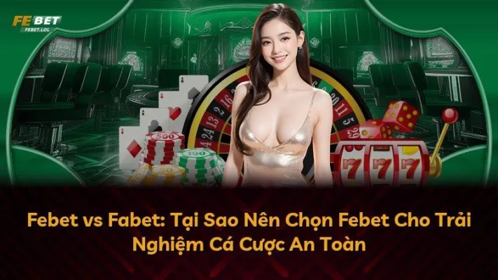 Febet vs Fabet: Tại Sao Nên Chọn Febet Cho Trải Nghiệm Cá Cược An Toàn