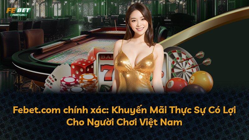 Febet.com chính xác: Khuyến Mãi Thực Sự Có Lợi Cho Người Chơi Việt Nam