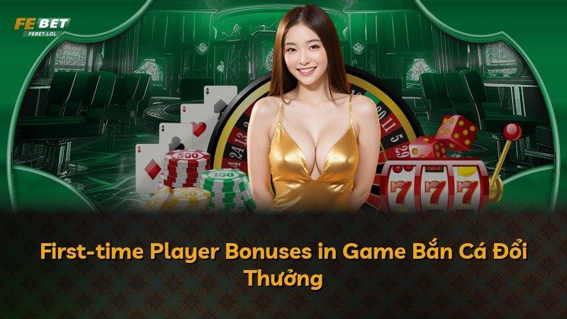 First-time Player Bonuses in Game Bắn Cá Đổi Thưởng