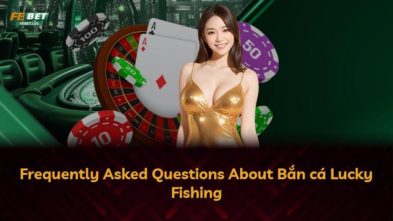 Frequently Asked Questions About Bắn cá Lucky Fishing