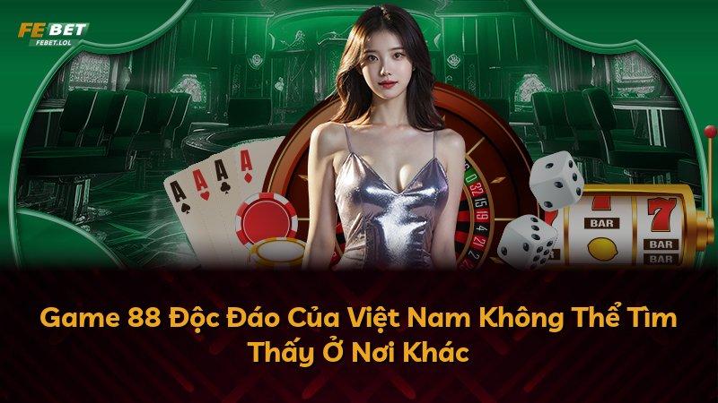 Game 88 Độc Đáo Của Việt Nam Không Thể Tìm Thấy Ở Nơi Khác