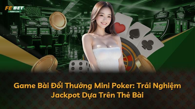 Game Bài Đổi Thưởng Mini Poker: Trải Nghiệm Jackpot Dựa Trên Thẻ Bài