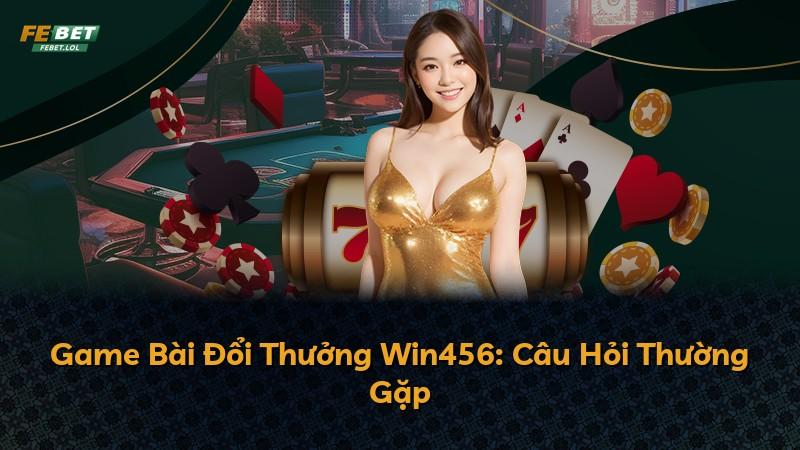 Game Bài Đổi Thưởng Win456: Câu Hỏi Thường Gặp