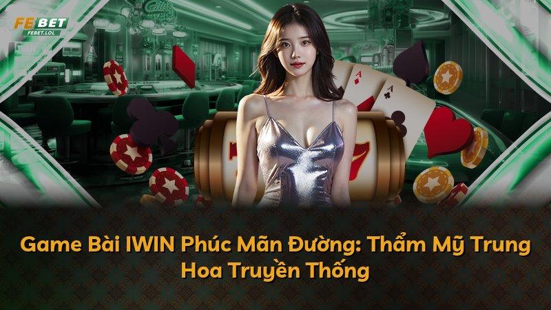 Game Bài IWIN Phúc Mãn Đường: Thẩm Mỹ Trung Hoa Truyền Thống