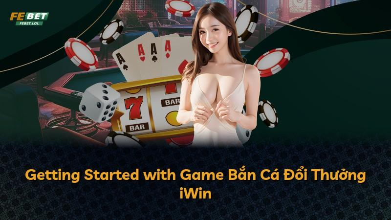 Getting Started with Game Bắn Cá Đổi Thưởng iWin