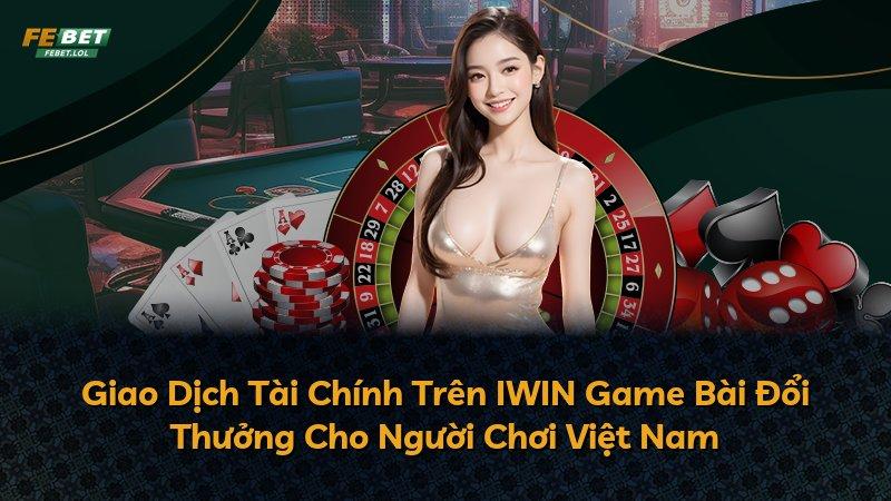 Giao Dịch Tài Chính Trên IWIN Game Bài Đổi Thưởng Cho Người Chơi Việt Nam