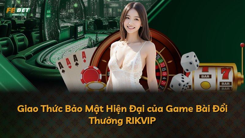Giao Thức Bảo Mật Hiện Đại của Game Bài Đổi Thưởng RIKVIP