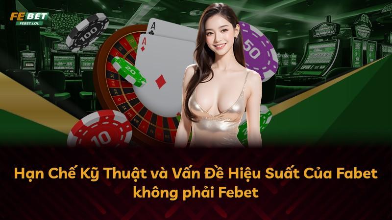 Hạn Chế Kỹ Thuật và Vấn Đề Hiệu Suất Của Fabet không phải Febet