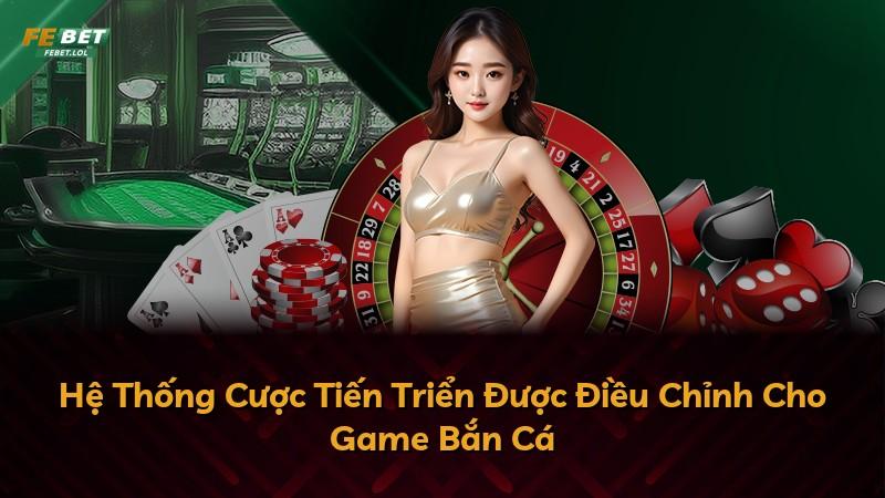 Hệ Thống Cược Tiến Triển Được Điều Chỉnh Cho Game Bắn Cá