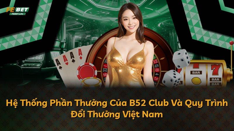 Hệ Thống Phần Thưởng Của B52 Club Và Quy Trình Đổi Thưởng Việt Nam