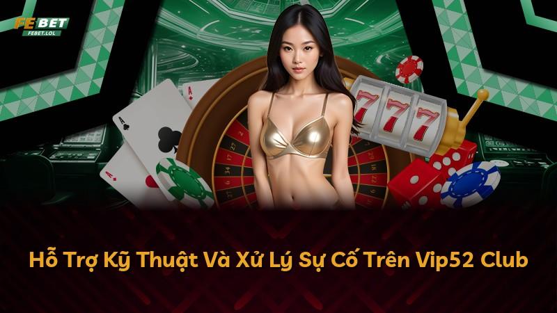 Hỗ Trợ Kỹ Thuật Và Xử Lý Sự Cố Trên Vip52 Club