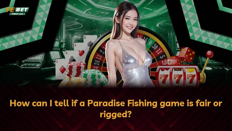 How can I tell if a Paradise Fishing game is fair or rigged?
