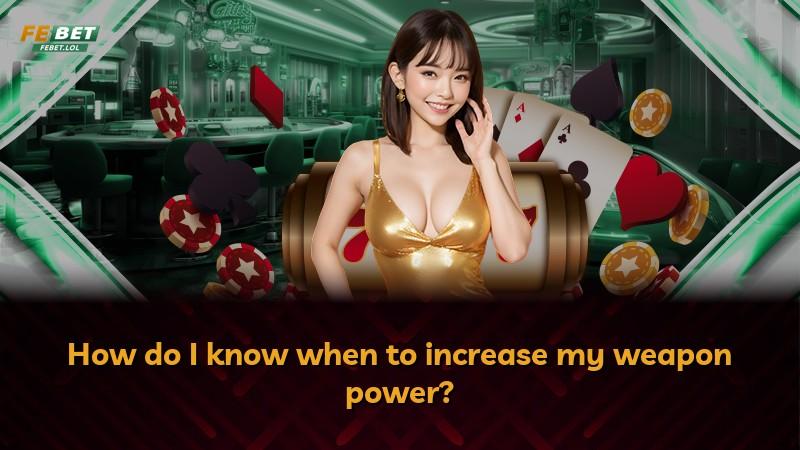 How do I know when to increase my weapon power?